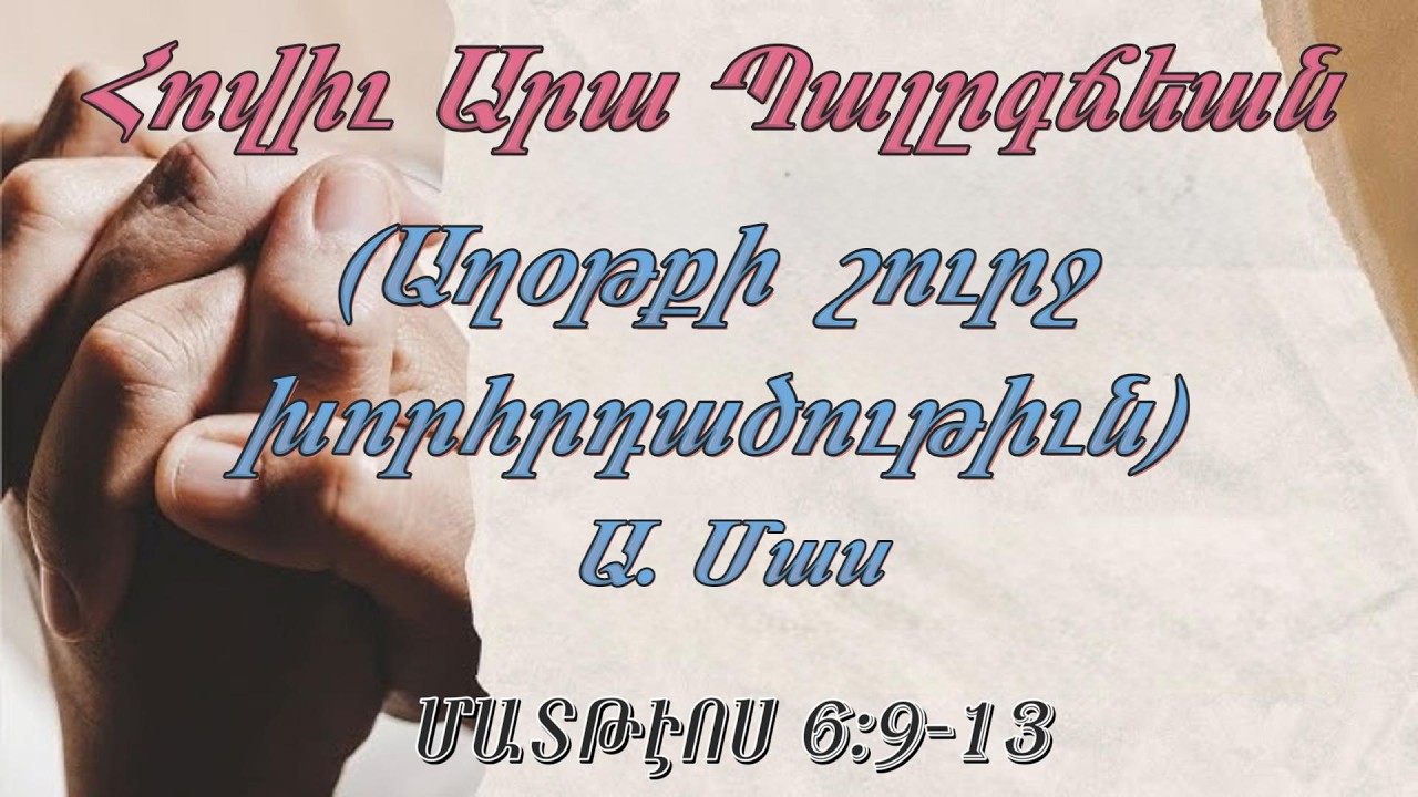 Արա եղբ. Պալըգճեան (Աղօթքի շուրջ խորհրդածութիւն) Ա. Մաս  ՄԱՏԹԷՈՍ 6:9-13