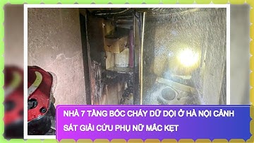 Nhà 7 tầng bốc cháy dữ dội ở Hà Nội cảnh sát giải cứu phụ nữ mắc kẹt