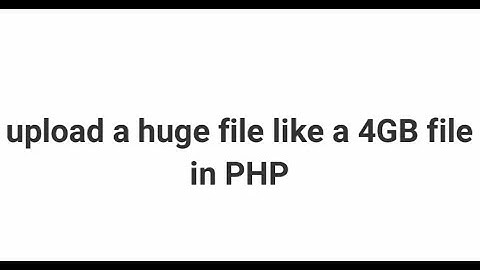 upload a huge file like a 4GB file in php and make setting in iis