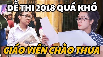 Đề thi 2018 quá khó, đến giáo viên cũng phải chào thua !
