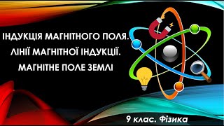 Урок №2. Індукція магнітного поля. Лінії магнітної індукції. Магнітне поле Землі (9 клас. Фізика)