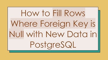 How to Fill Rows Where Foreign Key is Null with New Data in PostgreSQL
