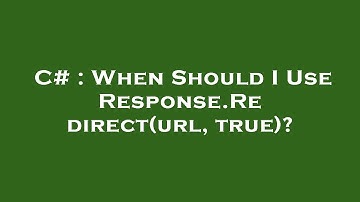 C# : When Should I Use Response.Redirect(url, true)?