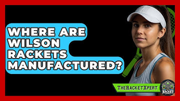 Where Are Wilson Rackets Manufactured? - The Racket Xpert