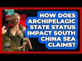 How Does Archipelagic State Status Impact South China Sea Claims? - Tactical Warfare Experts