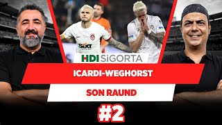 Icardi saç boyatırsa olur Weghorst boyatırsa olmaz | Serdar Ali Ç. & Ali Ece | Son Raund #2