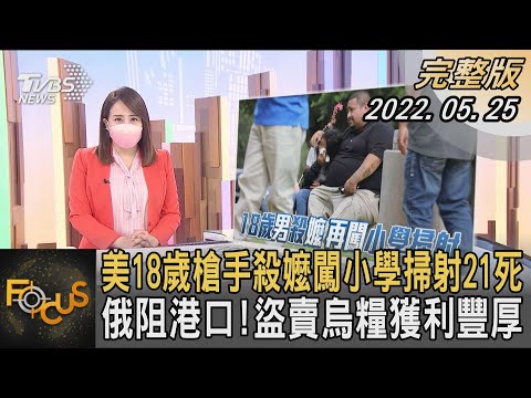 美國18歲槍手殺嬤闖小學掃射21死 俄羅斯阻港口!盜賣烏克蘭糧獲利豐厚｜秦綾謙｜FOCUS全球新聞 20220525