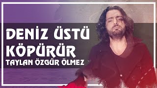 Deniz Üstü Köpürür - TAYLAN ÖZGÜR ÖLMEZ