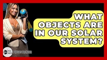 What Objects Are In Our Solar System? - Physics Frontier