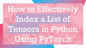 How to Effectively Index a List of Tensors in Python Using PyTorch