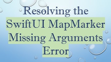 Resolving the SwiftUI MapMarker Missing Arguments Error
