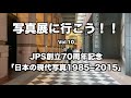 写真展に行こう！！ vol 10　JPS創立70周年記念「日本の現代写真1985−2015」　東京都写真美術館