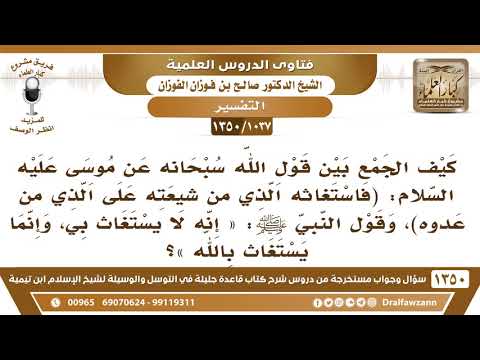 [1037 /1350] كيف الجمع بين قوله تعالى "فاستغاثه الذي من شيعته" وقوله ﷺ «إنه لا يستغاث بي وإنما..»؟