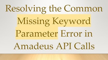 Resolving the Common Missing Keyword Parameter Error in Amadeus API Calls