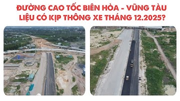 ĐƯỜNG CAO TỐC BIÊN HÒA - VŨNG TÀU LIỆU CÓ KỊP THÔNG XE THÁNG 12.2025?