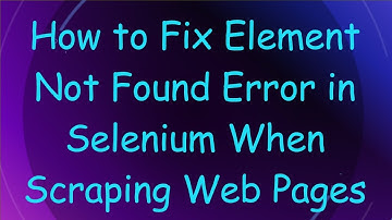 How to Fix Element Not Found Error in Selenium When Scraping Web Pages