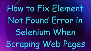 How to Fix Element Not Found Error in Selenium When Scraping Web Pages