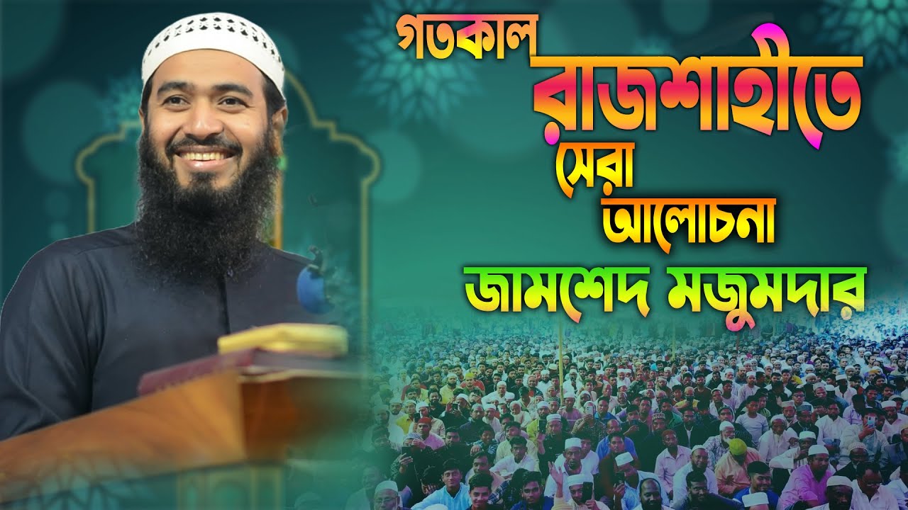 গতকাল রাজশাহীতে সেরা আলোচনা উপহার দিলেন জামশেদ মজুমদার হাফিজাহুল্লাহ । jamshed mojumdar