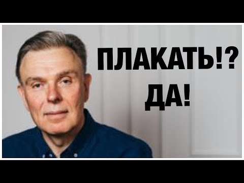 ПЛАКАЛА, ПЛАКАЛ, ПЛАКАТЬ - ДА! ПОЧЕМУ НАДО ПЛАКАТЬ.