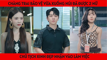 Chàng trai bảo vệ vừa xuống núi đã được 2 nữ chủ tịch xinh đẹp nhận vào làm việc và cái kết | review