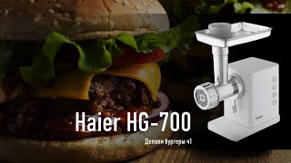 Мясорубка Haier HG 700 & сочнейшие котлеты для бургера