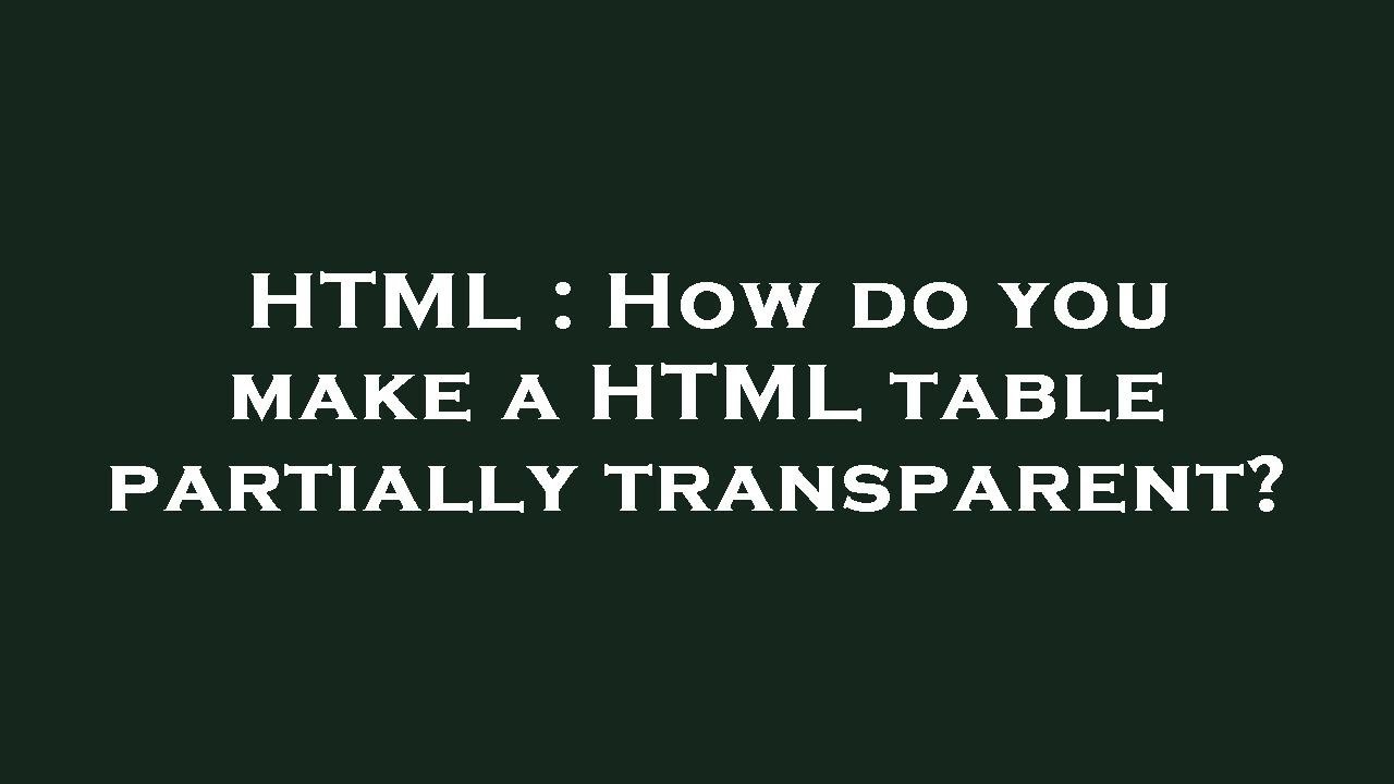 Transparent Html Tables HTML : How do you make a HTML table partially transparent? - YouTube