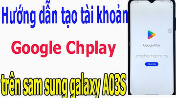 Hướng dẫn tạo tài khoản google CHPLAY để tải ứng dụng trên máy sam sung galaxy A03S