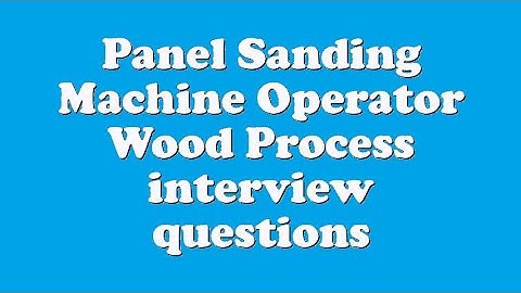 Panel Sanding Machine Operator Wood Process interview questions