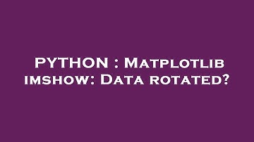 PYTHON : Matplotlib imshow: Data rotated?