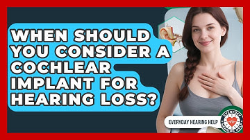 When Should You Consider A Cochlear Implant For Hearing Loss? - Everyday Hearing Help