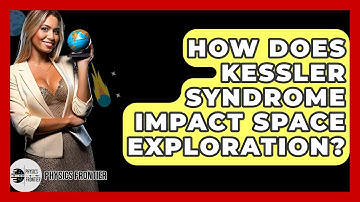 How Does Kessler Syndrome Impact Space Exploration? - Physics Frontier