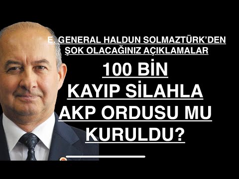 KAYIP SİLAHLARLA AKP ORDUSU MU KURULUYOR? E. GEN. HALDUN SOLMAZTÜRK