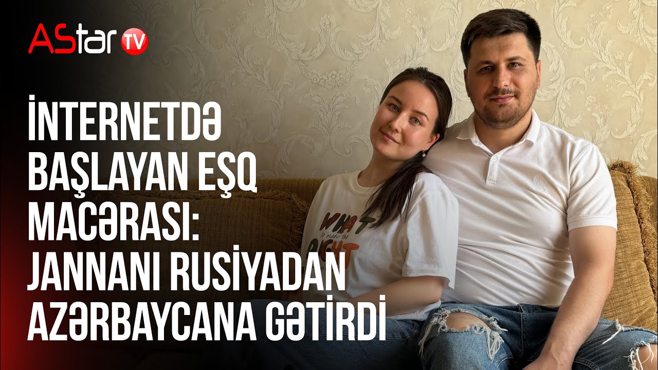 İnternetdə başlayan eşq macərası: Jannanı Rusiyadan Azərbaycana gətirdi