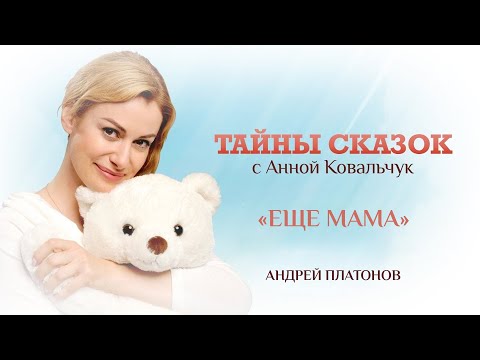 ТАЙНЫ СКАЗОК С АННОЙ КОВАЛЬЧУК. АНДРЕЙ ПЛАТОНОВ «ЕЩЕ МАМА»