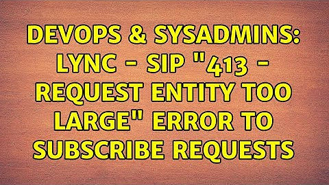 DevOps & SysAdmins: LYNC - SIP "413 - Request entity too large" error to SUBSCRIBE requests
