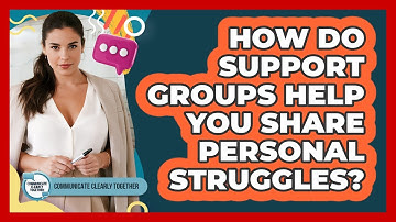 How Do Support Groups Help You Share Personal Struggles? - Communicate Clearly Together