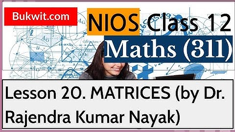 NIOS Class 12 Maths (311): Lesson 20. MATRICES (by Dr. Rajendra Kumar Nayak)