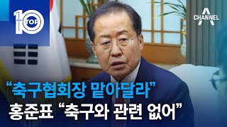“축구협회장 맡아달라”…홍준표 “축구와 관련 없어” | 뉴스TOP 10