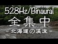 【全集中】北海道の渓流の音。集中できないとき用／※イヤホン推奨【バイノーラルビート/ソルフェジオ周波数528Hz】