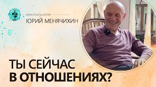 Ты сейчас в отношениях? Юрий Менячихин