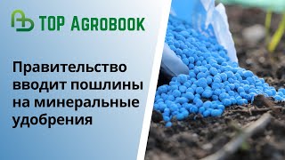 Правительство вводит пошлины на минеральные удобрения.TOP Agrobook: обзор аграрных новостей
