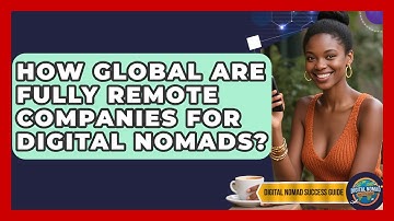How Global Are Fully Remote Companies For Digital Nomads? - Digital Nomad Success Guide