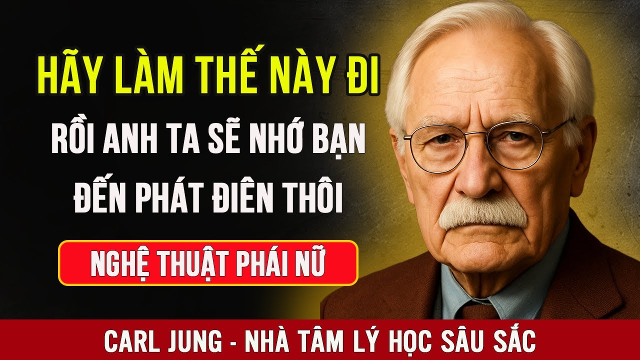Hãy Làm Thế Này Đi Rồi Người Đàn Ông Đó Sẽ Nhớ Bạn Đến Phát Điên Thôi | Carl Jung