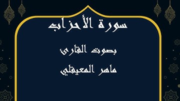033 سورة الأحزاب بصوت الشيخ ماهر المعيقلي