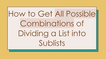 How to Get All Possible Combinations of Dividing a List into Sublists