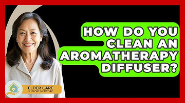 How Do You Clean An Aromatherapy Diffuser? - Elder Care Support Network