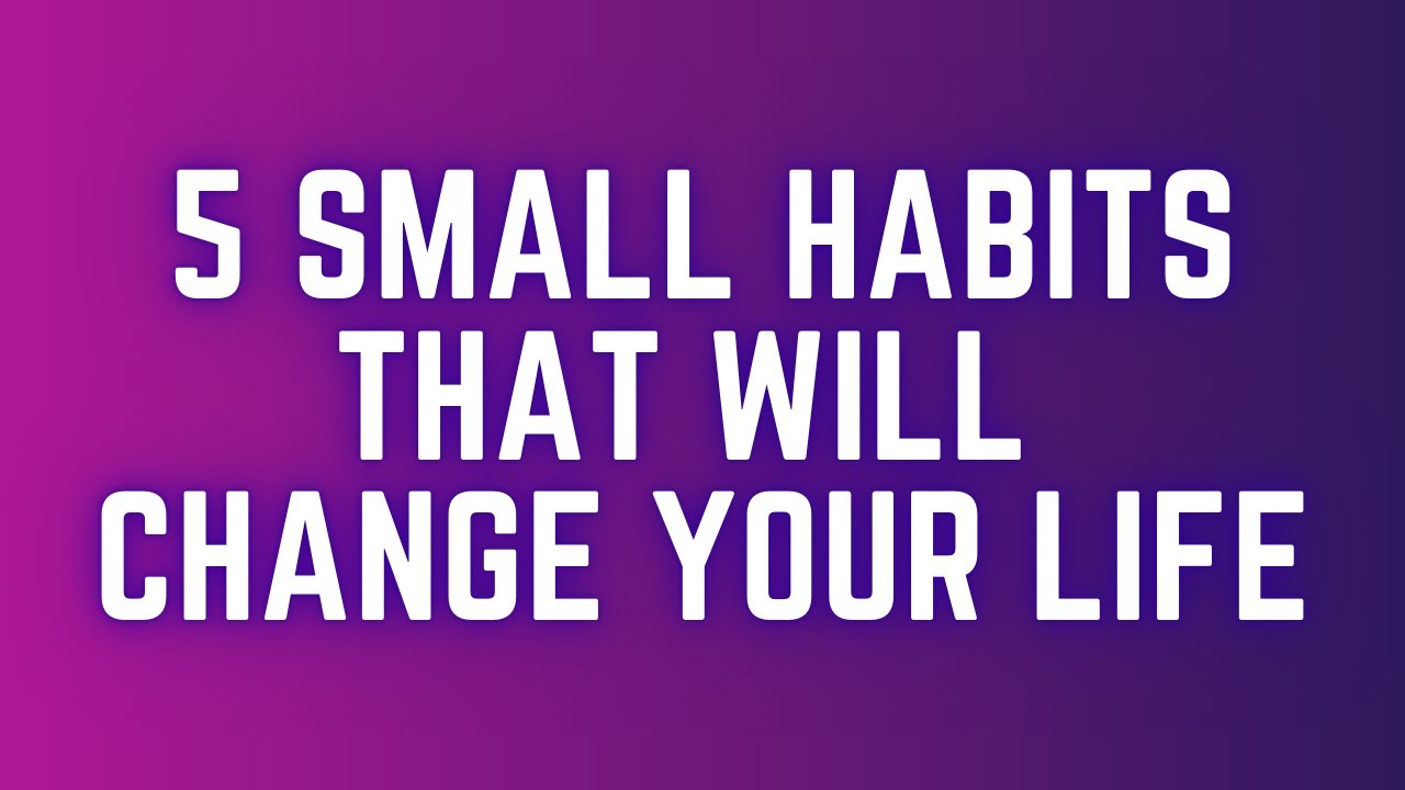 5 Small Habits That Will Change Your Life FOREVER - YouTube
