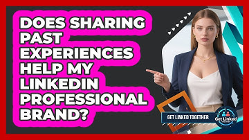 Does Sharing Past Experiences Help My LinkedIn Professional Brand?