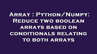 Array : Python/Numpy: Reduce two boolean arrays based on conditionals relating to both arrays