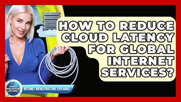 How To Reduce Cloud Latency For Global Internet Services? - Internet Infrastructure Explained